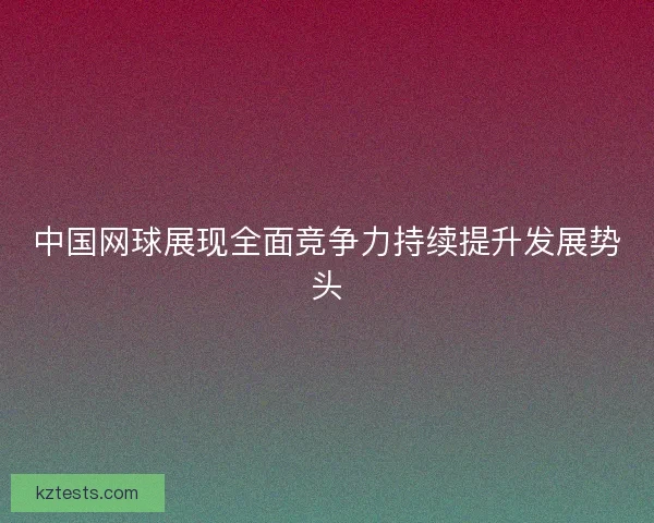 中国网球展现全面竞争力持续提升发展势头